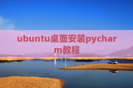 ubuntu桌面安装pycharm教程 ubuntu桌面安装pycharm教程